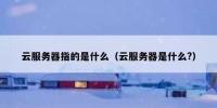 云服务器指的是什么（云服务器是什么?）