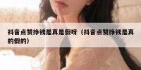 抖音点赞挣钱是真是假呀（抖音点赞挣钱是真的假的）