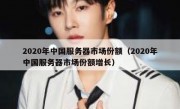 2020年中国服务器市场份额（2020年中国服务器市场份额增长）