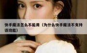 快手魔法怎么不能用（为什么快手魔法不支持该功能）