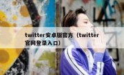 twitter安卓版官方（twitter官网登录入口）