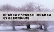 为什么快手评论了对方看不到（为什么快手评论了对方看不到我的评论）