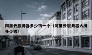 阿里云服务器多少钱一个（阿里云服务器大概多少钱）