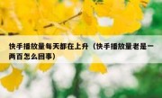 快手播放量每天都在上升（快手播放量老是一两百怎么回事）
