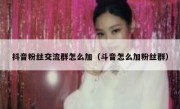 抖音粉丝交流群怎么加（斗音怎么加粉丝群）