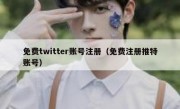 免费twitter账号注册（免费注册推特账号）