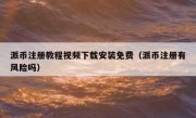 派币注册教程视频下载安装免费（派币注册有风险吗）