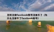 怎样注册facebook账号注册不了（为什么注册不了facebook帐号）
