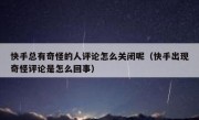 快手总有奇怪的人评论怎么关闭呢（快手出现奇怪评论是怎么回事）