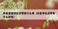 抖音里面评论点赞有什么用（抖音评论点赞有什么好处）
