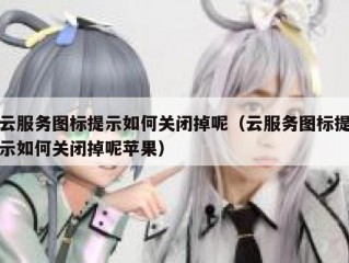 云服务图标提示如何关闭掉呢（云服务图标提示如何关闭掉呢苹果）