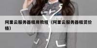 阿里云服务器租用教程（阿里云服务器租赁价格）