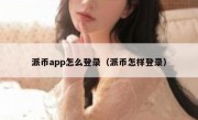 派币app怎么登录（派币怎样登录）