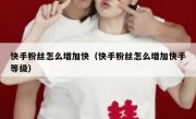 快手粉丝怎么增加快（快手粉丝怎么增加快手等级）