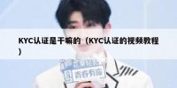 KYC认证是干嘛的（KYC认证的视频教程）