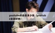 youtube的会员多少钱（youtube会员好贵）