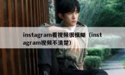 instagram看视频很模糊（instagram视频不清楚）