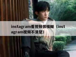 instagram看视频很模糊（instagram视频不清楚）