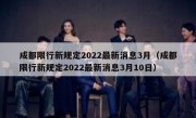 成都限行新规定2022最新消息3月（成都限行新规定2022最新消息3月10日）