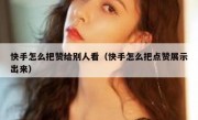 快手怎么把赞给别人看（快手怎么把点赞展示出来）