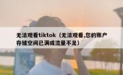 无法观看tiktok（无法观看,您的账户存储空间已满或流量不足）
