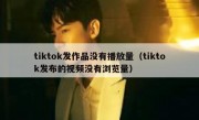 tiktok发作品没有播放量（tiktok发布的视频没有浏览量）