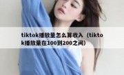 tiktok播放量怎么算收入（tiktok播放量在100到200之间）