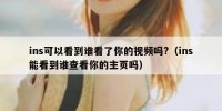 ins可以看到谁看了你的视频吗?（ins能看到谁查看你的主页吗）