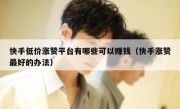 快手低价涨赞平台有哪些可以赚钱（快手涨赞最好的办法）