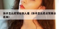 快手怎么把赞给别人看（快手怎么把点赞展示出来）