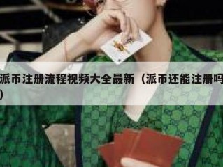 派币注册流程视频大全最新（派币还能注册吗）
