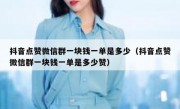 抖音点赞微信群一块钱一单是多少（抖音点赞微信群一块钱一单是多少赞）
