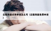 云服务器试用申请怎么写（云服务器免费申请）