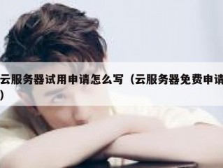 云服务器试用申请怎么写（云服务器免费申请）
