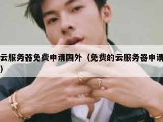 云服务器免费申请国外（免费的云服务器申请）