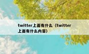 twitter上面有什么（twitter上面有什么内容）