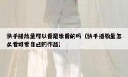 快手播放量可以看是谁看的吗（快手播放量怎么看谁看自己的作品）