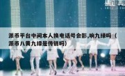 派币平台中间本人换电话号会影,响九绿吗（派币八黄九绿是传销吗）