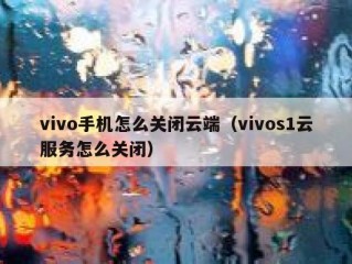 vivo手机怎么关闭云端（vivos1云服务怎么关闭）