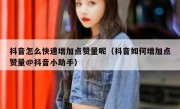抖音怎么快速增加点赞量呢（抖音如何增加点赞量@抖音小助手）