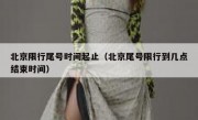 北京限行尾号时间起止（北京尾号限行到几点结束时间）