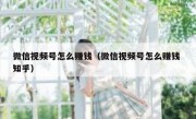 微信视频号怎么赚钱（微信视频号怎么赚钱 知乎）