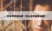 抖音如何添加群（怎么在抖音里加群）