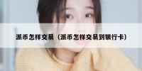 派币怎样交易（派币怎样交易到银行卡）