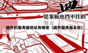国外的服务器地址有哪些（国外服务器名称）