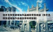 快手怎样快速增加作品播放率和收益（快手怎样快速增加作品播放率和收益量）