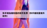 快手增加播放量的软件免费（快手播放量提升软件）