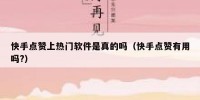 快手点赞上热门软件是真的吗（快手点赞有用吗?）