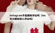 instagram不能删除评论吗（ins可以删除别人评论吗）