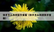 快手怎么找到官方客服（快手怎么找到快手客服）